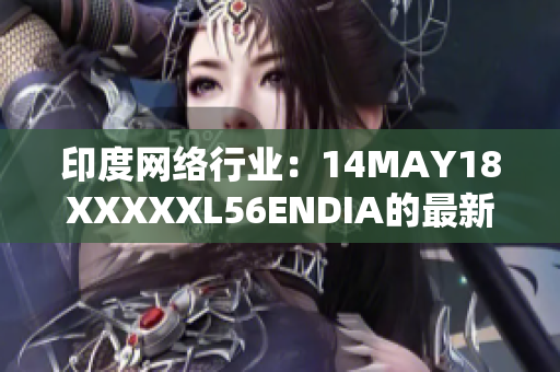 印度网络行业：14MAY18XXXXXL56ENDIA的最新进展