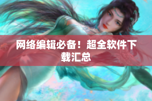 网络编辑必备！超全软件下载汇总