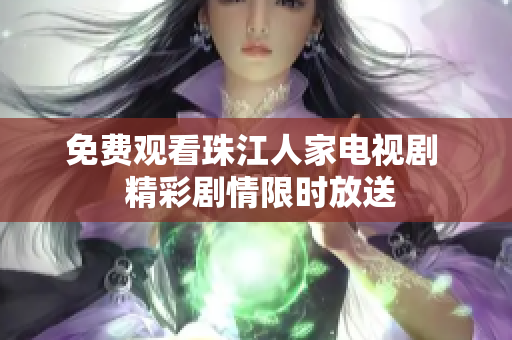 免费观看珠江人家电视剧  精彩剧情限时放送