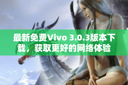 最新免费Vivo 3.0.3版本下载，获取更好的网络体验