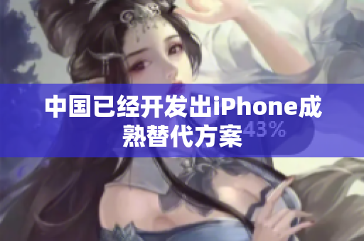 中国已经开发出iPhone成熟替代方案