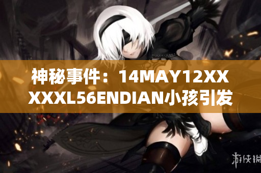 神秘事件：14MAY12XXXXXL56ENDIAN小孩引发热议