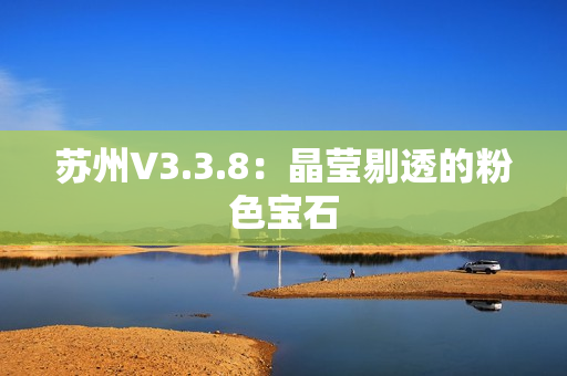 苏州V3.3.8：晶莹剔透的粉色宝石