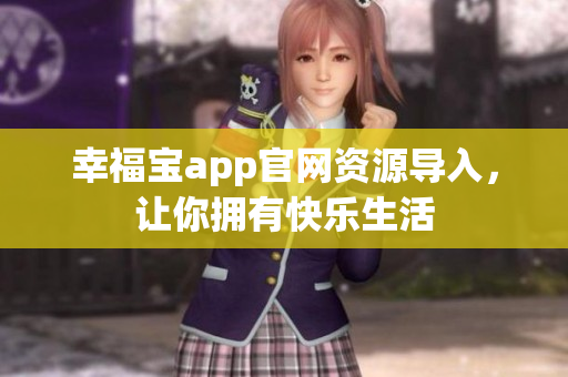 幸福宝app官网资源导入，让你拥有快乐生活