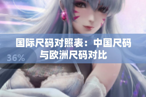 国际尺码对照表：中国尺码与欧洲尺码对比