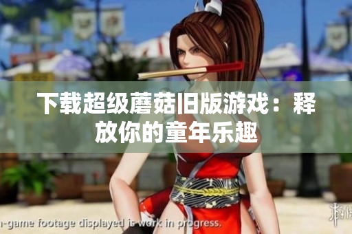 下载超级蘑菇旧版游戏：释放你的童年乐趣