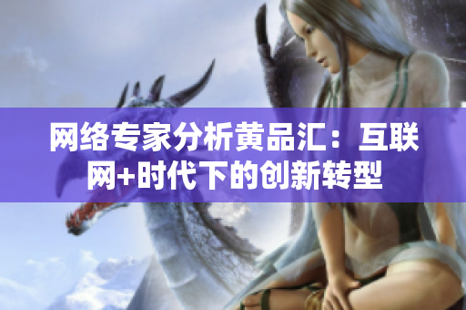 网络专家分析黄品汇：互联网+时代下的创新转型