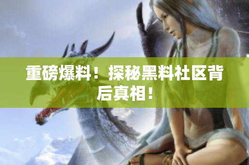 重磅爆料！探秘黑料社区背后真相！