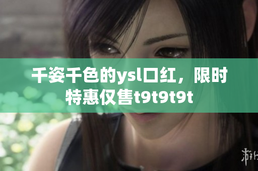 千姿千色的ysl口红，限时特惠仅售t9t9t9t