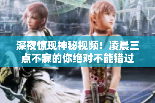 深夜惊现神秘视频！凌晨三点不寐的你绝对不能错过