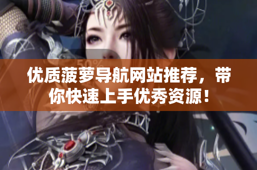 优质菠萝导航网站推荐，带你快速上手优秀资源！