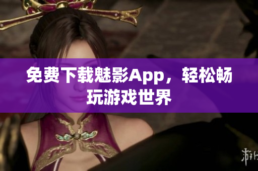 免费下载魅影App，轻松畅玩游戏世界