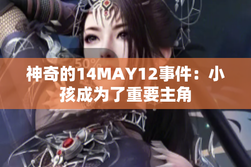 神奇的14MAY12事件：小孩成为了重要主角