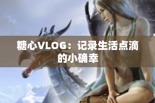糖心VLOG：记录生活点滴的小确幸
