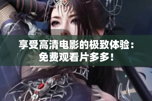 享受高清电影的极致体验：免费观看片多多！