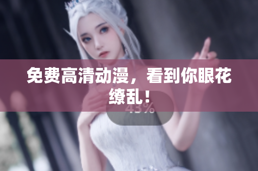 免费高清动漫，看到你眼花缭乱！