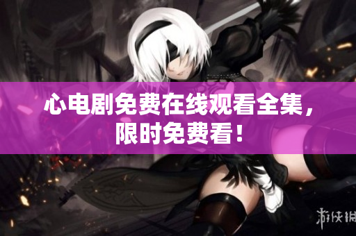 心电剧免费在线观看全集，限时免费看！
