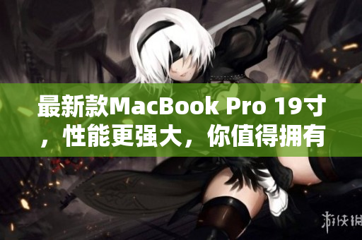 最新款MacBook Pro 19寸，性能更强大，你值得拥有！