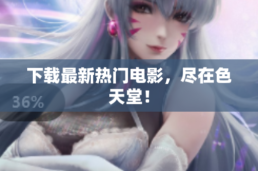 下载最新热门电影，尽在色天堂！