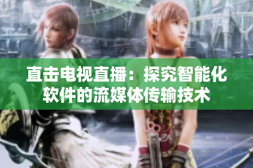 直击电视直播：探究智能化软件的流媒体传输技术