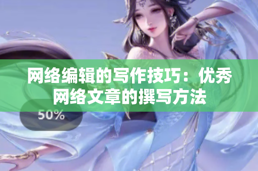 网络编辑的写作技巧：优秀网络文章的撰写方法