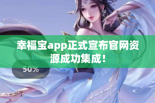幸福宝app正式宣布官网资源成功集成！