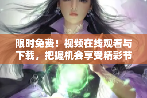限时免费！视频在线观看与下载，把握机会享受精彩节目！