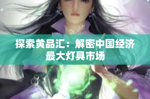 探索黄品汇：解密中国经济最大灯具市场