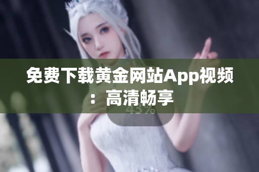免费下载黄金网站App视频：高清畅享