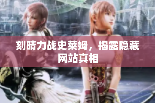 刻晴力战史莱姆，揭露隐藏网站真相