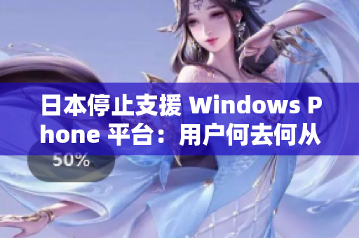 日本停止支援 Windows Phone 平台：用户何去何从？