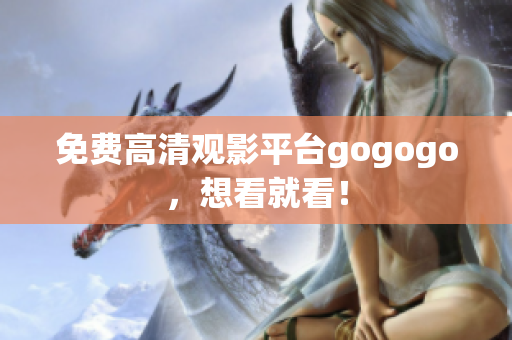 免费高清观影平台gogogo，想看就看！