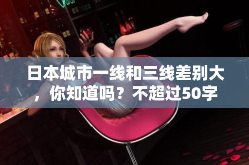 日本城市一线和三线差别大，你知道吗？不超过50字