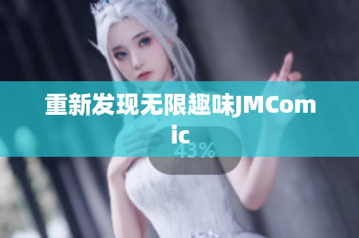 重新发现无限趣味JMComic