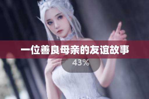 一位善良母亲的友谊故事