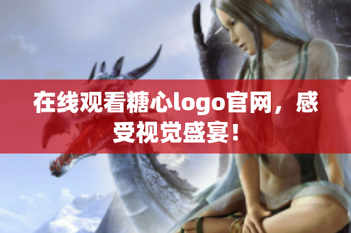 在线观看糖心logo官网，感受视觉盛宴！