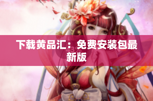 下载黄品汇：免费安装包最新版