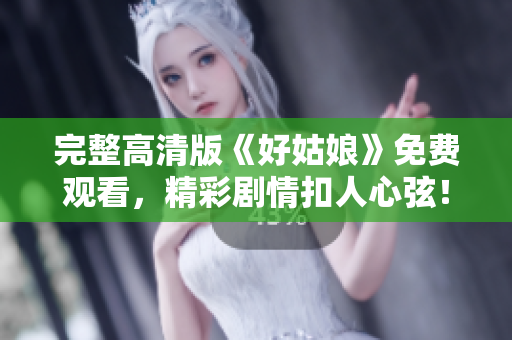完整高清版《好姑娘》免费观看，精彩剧情扣人心弦！