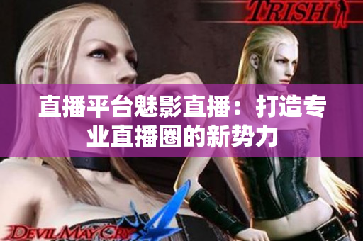 直播平台魅影直播：打造专业直播圈的新势力