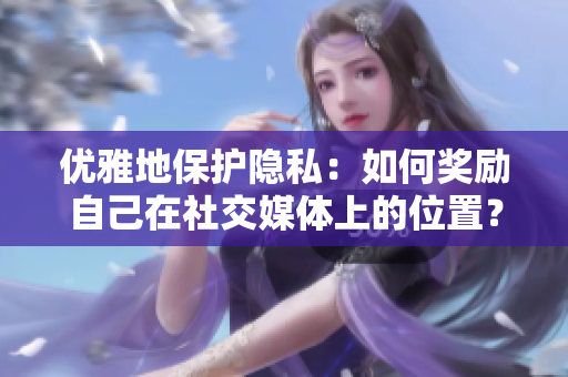 优雅地保护隐私：如何奖励自己在社交媒体上的位置？