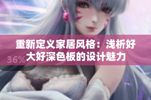 重新定义家居风格：浅析好大好深色板的设计魅力