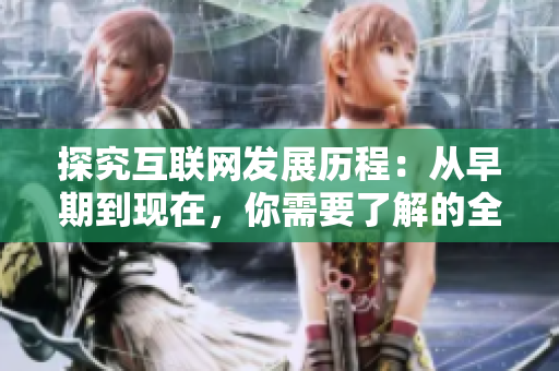 探究互联网发展历程：从早期到现在，你需要了解的全貌