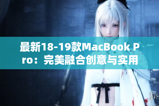 最新18-19款MacBook Pro：完美融合创意与实用