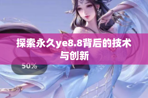 探索永久ye8.8背后的技术与创新