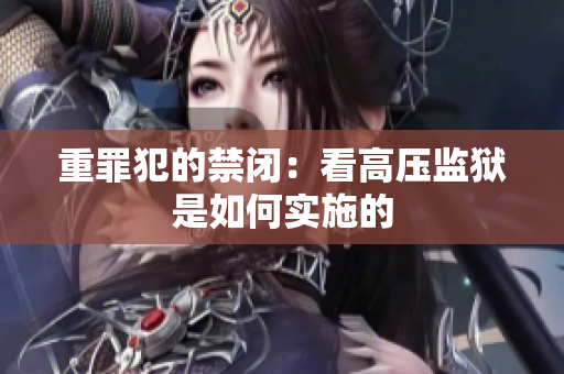 重罪犯的禁闭：看高压监狱是如何实施的