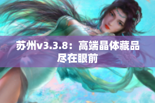 苏州v3.3.8：高端晶体藏品尽在眼前