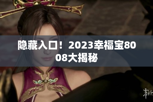 隐藏入口！2023幸福宝8008大揭秘
