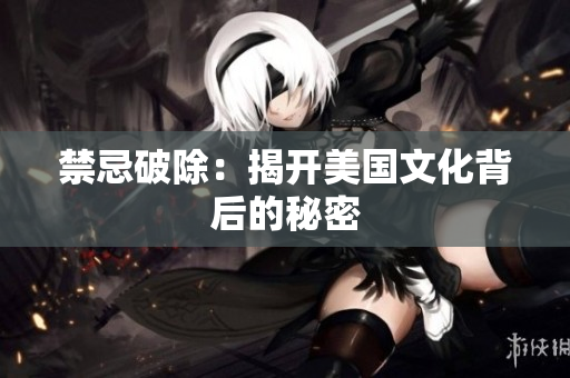 禁忌破除：揭开美国文化背后的秘密
