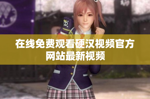 在线免费观看硬汉视频官方网站最新视频