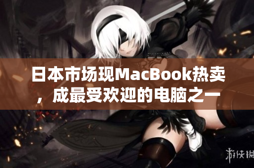 日本市场现MacBook热卖，成最受欢迎的电脑之一